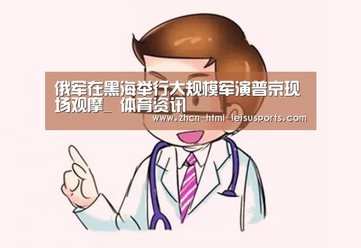 俄军在黑海举行大规模军演普京现场观摩_ 体育资讯(图4) 电竞直播