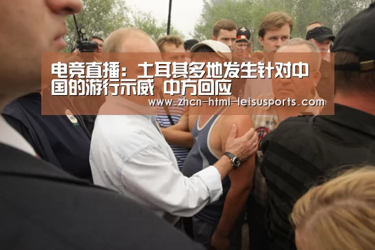 电竞直播:土耳其多地发生针对中国的游行示威 中方回应(图1) 实时赔率