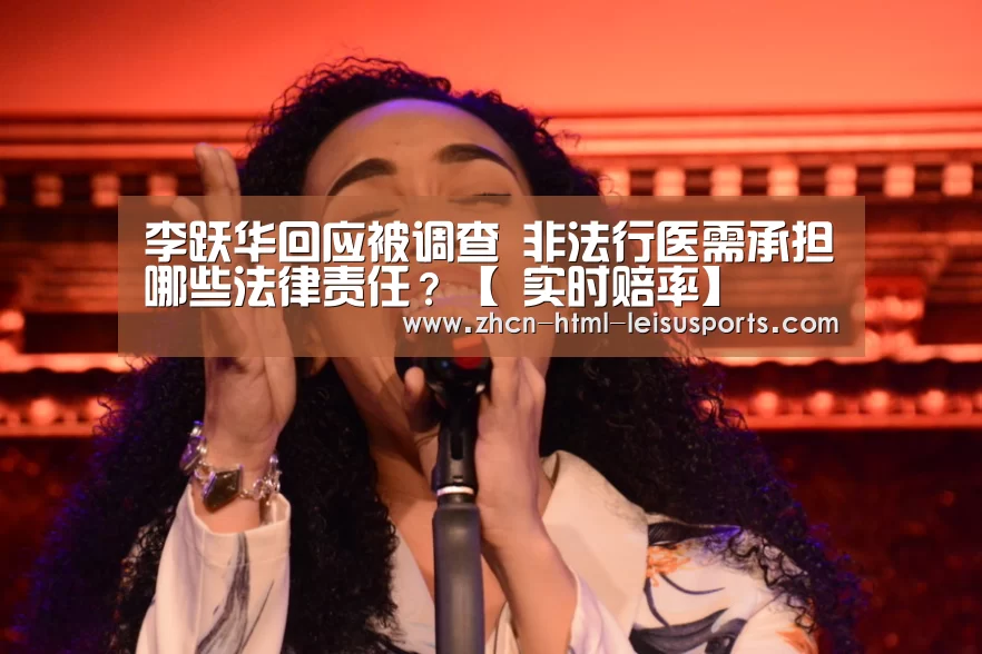 李跃华回应被调查 非法行医需承担哪些法律责任?【 实时赔率】(图1) 实时赔率