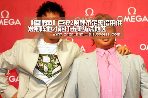 【雷速网】巨浪2射程不足需借用俄发射阵地才能打击美纵深地区(图1) 实时赔率