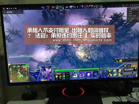 承租人不支付租金 出租人如何维权? 法官:承担违约责任【 实时赔率】(图2) 电竞直播
