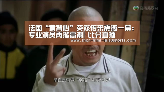 法国“黄背心”突然传来震撼一幕:专业演员再掀高潮| 比分直播(图3) 体育比分