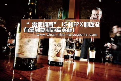“ 雷速体育”
IG和FPX都还没有拿到复制冠军奖杯!(图1) 电竞直播