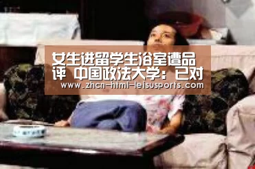 女生进留学生浴室遭品评 中国政法大学:已对事情人员品评教育“ 赛事数据”(图1) 赛事数据