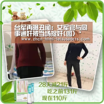 台军再曝丑闻:女军官与同事通奸被当场捉奸(图)‘ 电竞直播’(图4) 体育资讯