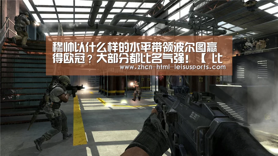 穆帅以什么样的水平带领波尔图赢得欧冠?大部分都比名气强!【 比分直播】(图1) 体育资讯