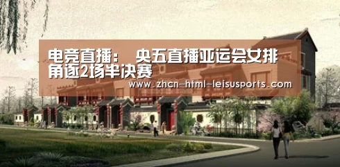 电竞直播:
央五直播亚运会女排角逐2场半决赛(图2) 体育比分