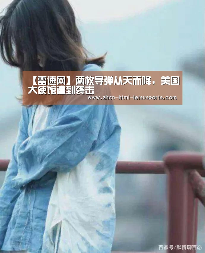 【雷速网】两枚导弹从天而降,美国大使馆遭到袭击(图2) 电竞直播
