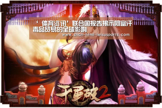 ‘ 体育资讯’联合国报告揭示阿富汗毒品贸易的全球影响(图1) 电竞直播